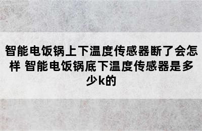 智能电饭锅上下温度传感器断了会怎样 智能电饭锅底下温度传感器是多少k的